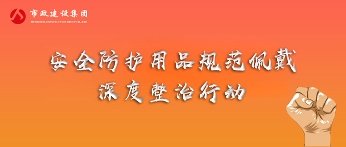 市政建設集團開展安全防護用品規(guī)范佩戴專項整治行動